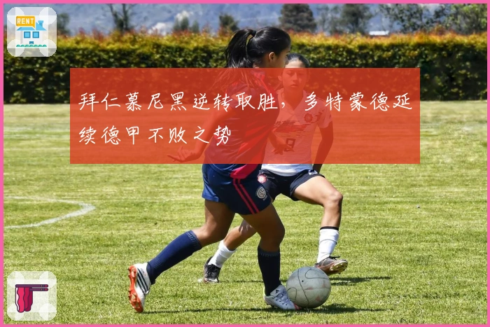 拜仁慕尼黑逆转取胜，多特蒙德延续德甲不败之势