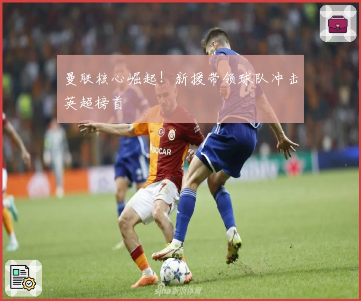 曼联核心崛起！新援带领球队冲击英超榜首