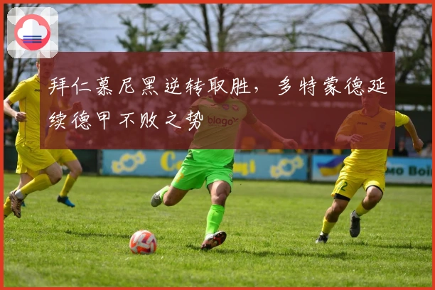 拜仁慕尼黑逆转取胜，多特蒙德延续德甲不败之势