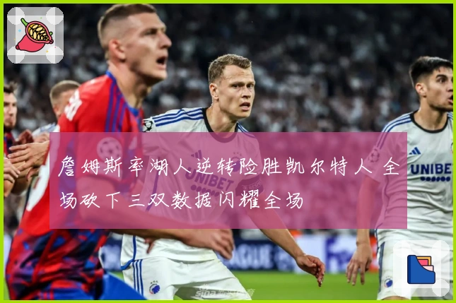 詹姆斯率湖人逆转险胜凯尔特人 全场砍下三双数据闪耀全场