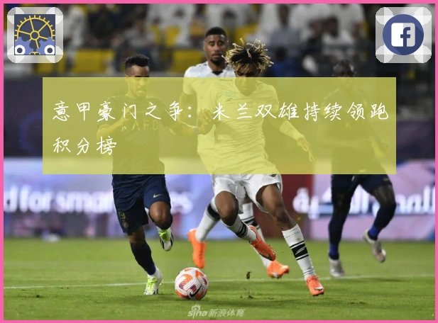 意甲豪门之争：米兰双雄持续领跑积分榜