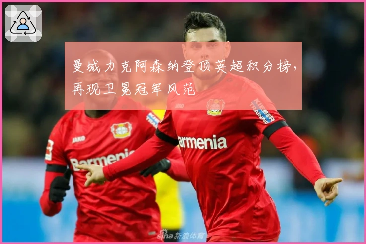 曼城力克阿森纳登顶英超积分榜，再现卫冕冠军风范