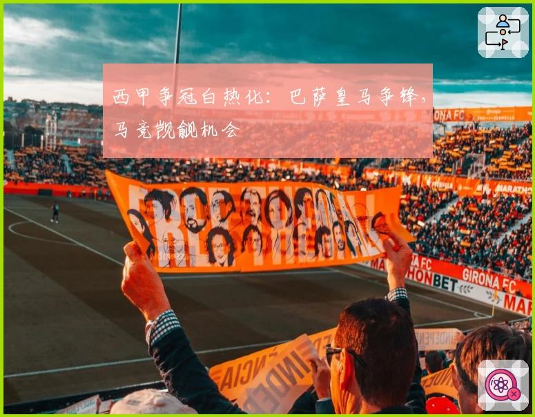 西甲争冠白热化：巴萨皇马争锋，马竞觊觎机会