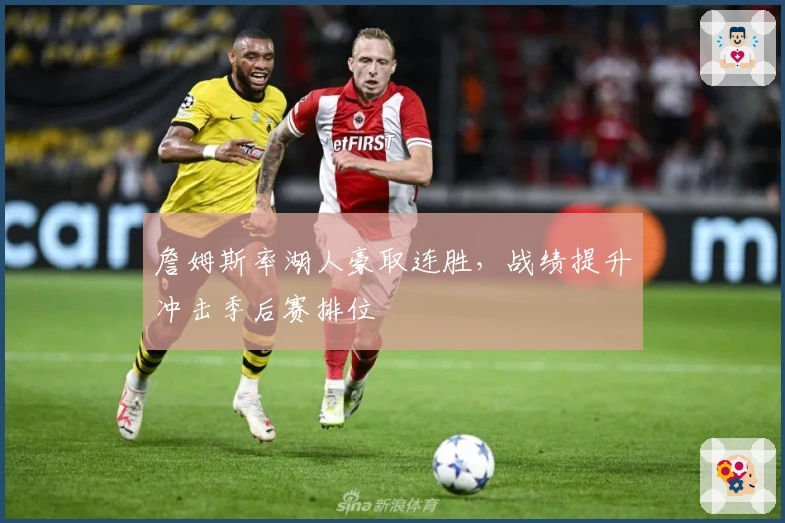 詹姆斯率湖人豪取连胜，战绩提升冲击季后赛排位