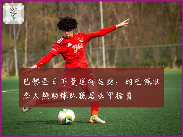 巴黎圣日耳曼逆转告捷，姆巴佩状态火热助球队稳居法甲榜首