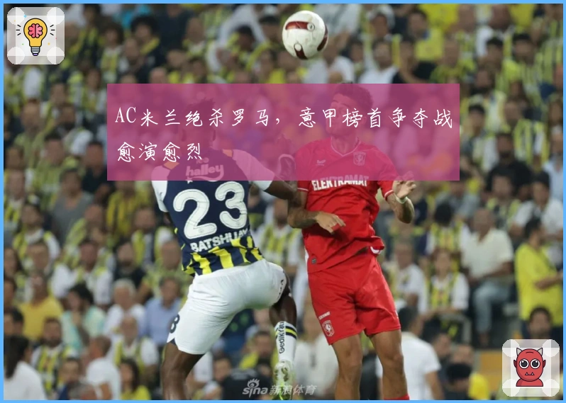 AC米兰绝杀罗马，意甲榜首争夺战愈演愈烈