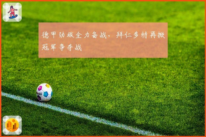 德甲劲旅全力备战，拜仁多特再掀冠军争夺战