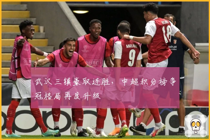 武汉三镇豪取连胜，中超积分榜争冠格局再度升级