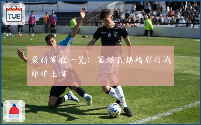 最新赛程一览：篮球直播精彩对战即将上演