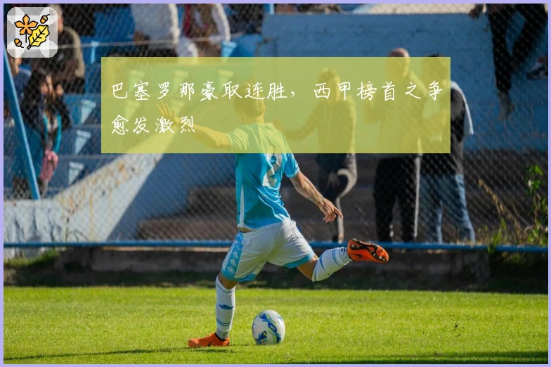 巴塞罗那豪取连胜，西甲榜首之争愈发激烈