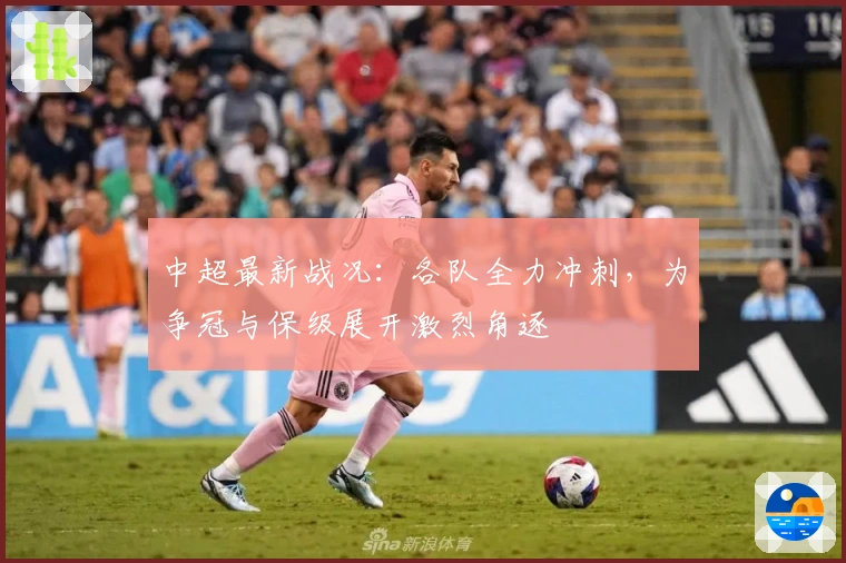 中超最新战况：各队全力冲刺，为争冠与保级展开激烈角逐