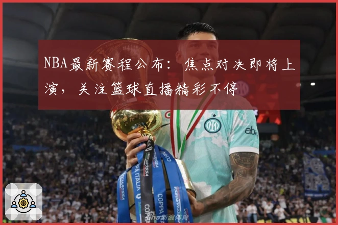 NBA最新赛程公布：焦点对决即将上演，关注篮球直播精彩不停
